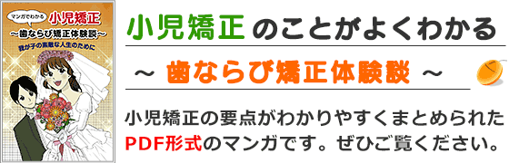 ＰＤＦマンガ「小児矯正のことがよくわかる ～ 歯ならび矯正体験談 ～