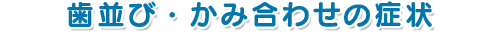 歯並び・かみ合わせの症状