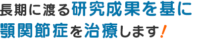 長期に渡る研究成果を基に顎関節症を治療します