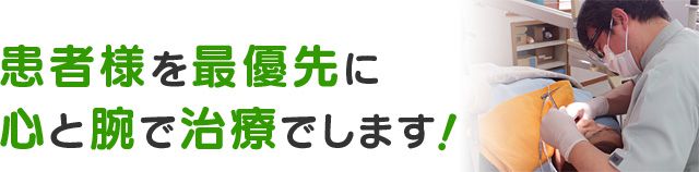 患者様を最優先に、心と腕で治療でします！