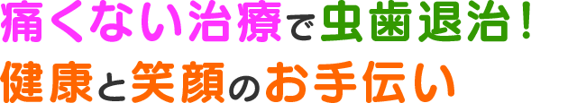 痛くない治療で虫歯退治！ 健康と笑顔のお手伝い