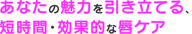 あなたの魅力を引き立てる、短時間・効果的な唇ケア