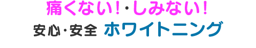 痛くない！・しみない！ 安心・安全 白ホワイトニング