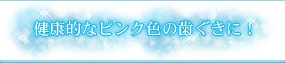 健康的なピンク色の歯ぐきに！